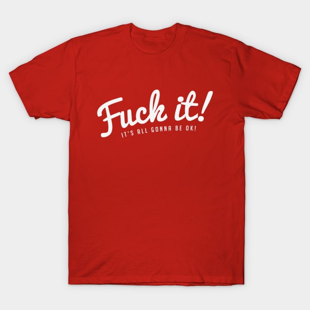 Fuck It!  It's All Gonna Be Ok! T-Shirt by CNS Studios